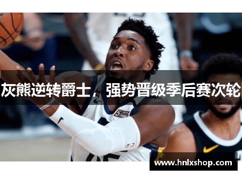 灰熊逆转爵士，强势晋级季后赛次轮