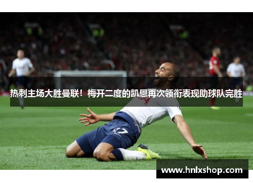 热刺主场大胜曼联！梅开二度的凯恩再次领衔表现助球队完胜