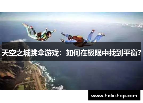 天空之城跳伞游戏：如何在极限中找到平衡？