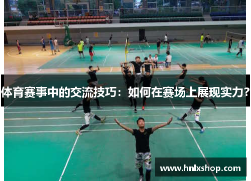 体育赛事中的交流技巧：如何在赛场上展现实力？