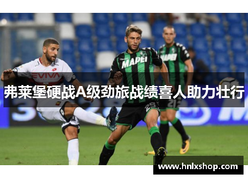 弗莱堡硬战A级劲旅战绩喜人助力壮行