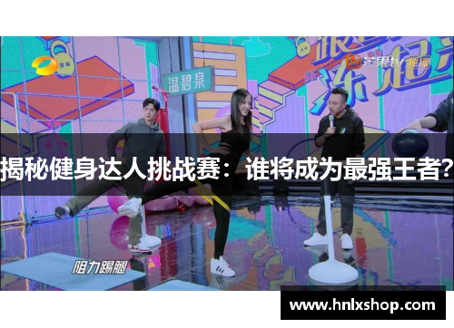 揭秘健身达人挑战赛：谁将成为最强王者？