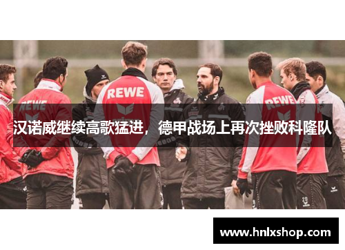 汉诺威继续高歌猛进，德甲战场上再次挫败科隆队