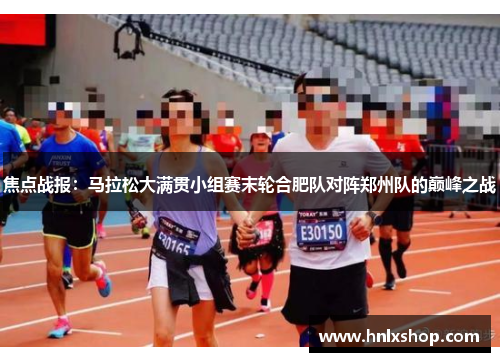 焦点战报：马拉松大满贯小组赛末轮合肥队对阵郑州队的巅峰之战