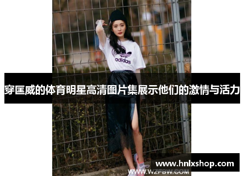 穿匡威的体育明星高清图片集展示他们的激情与活力