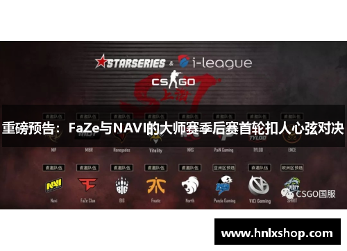 重磅预告：FaZe与NAVI的大师赛季后赛首轮扣人心弦对决