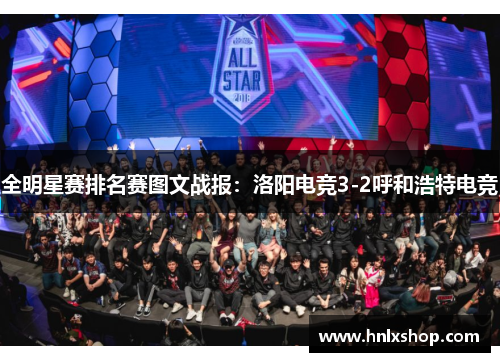 全明星赛排名赛图文战报：洛阳电竞3-2呼和浩特电竞